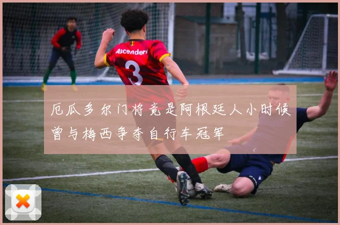 厄瓜多尔门将竟是阿根廷人小时候曾与梅西争夺自行车冠军