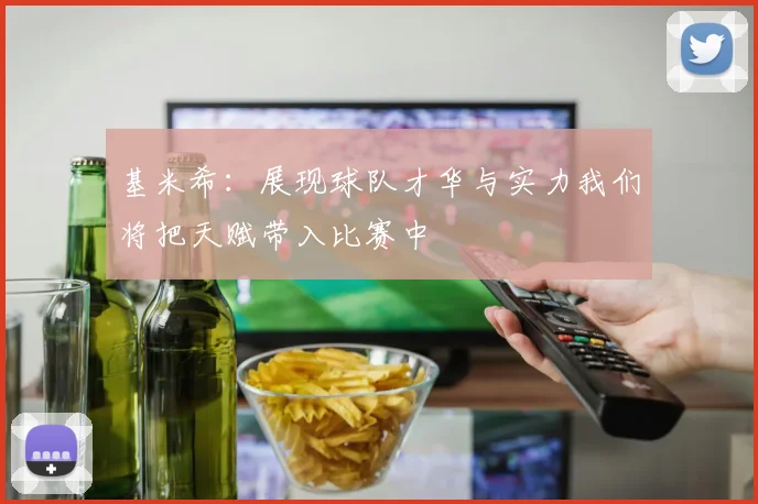 基米希：展现球队才华与实力我们将把天赋带入比赛中