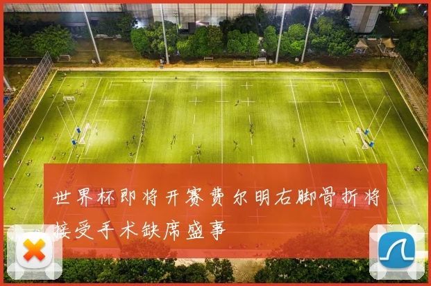 世界杯即将开赛费尔明右脚骨折将接受手术缺席盛事