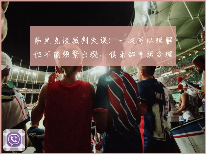 弗里克谈裁判失误：一次可以理解但不能频繁出现，俱乐部申诉合理