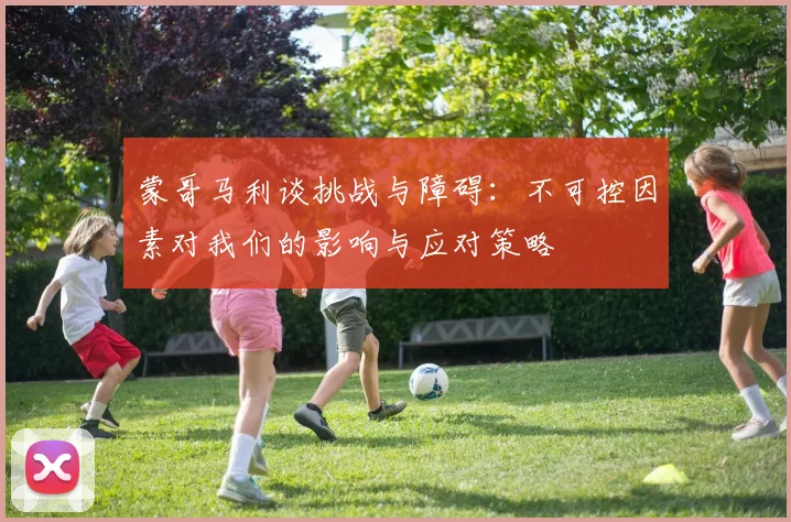 蒙哥马利谈挑战与障碍：不可控因素对我们的影响与应对策略