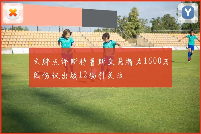 文胖点评斯特鲁斯交易潜力1600万因伤仅出战12场引关注