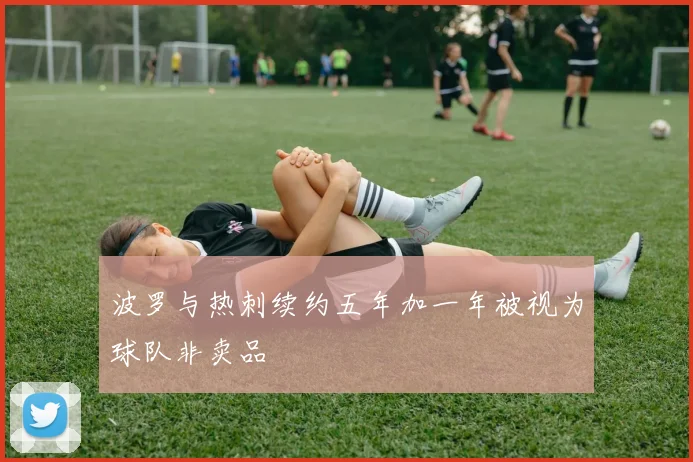波罗与热刺续约五年加一年被视为球队非卖品