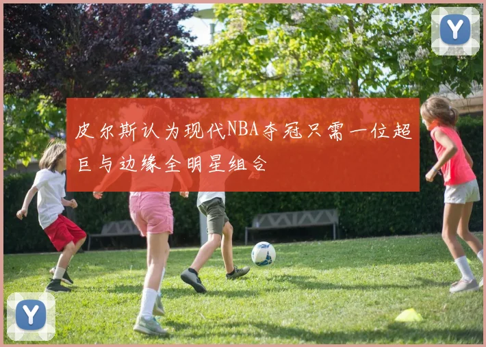 皮尔斯认为现代NBA夺冠只需一位超巨与边缘全明星组合