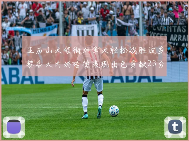 亚历山大领衔加拿大轻松战胜波多黎各大内姆哈德表现出色贡献23分